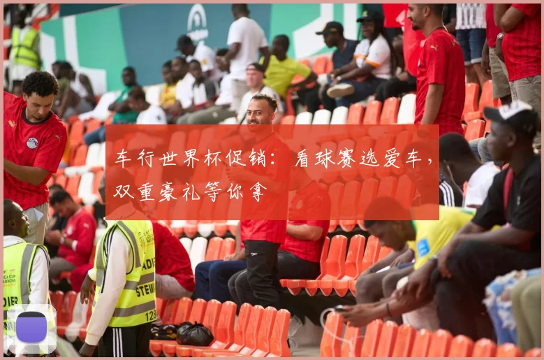 车行世界杯促销：看球赛选爱车，双重豪礼等你拿
