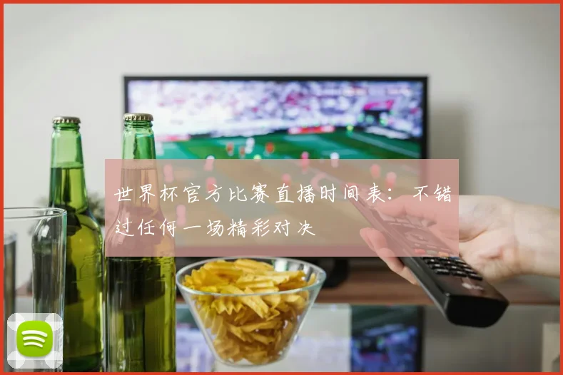 世界杯官方比赛直播时间表：不错过任何一场精彩对决