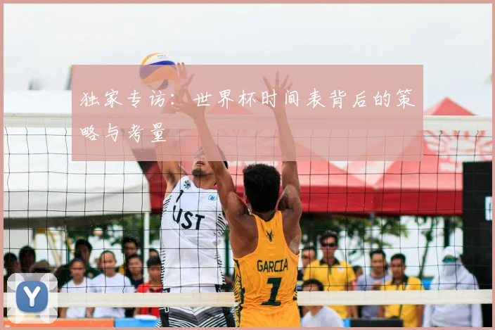 独家专访:世界杯时间表背后的策略与考量