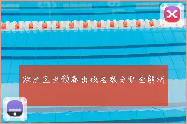 欧洲区世预赛出线名额分配全解析