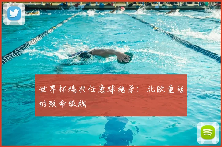 世界杯瑞典任意球绝杀：北欧童话的致命弧线