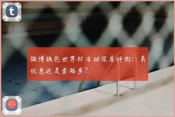 微博钱包世界杯活动深度评测:真优惠还是套路多?