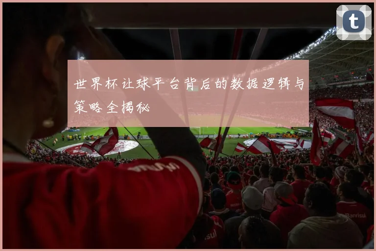 世界杯让球平台背后的数据逻辑与策略全揭秘