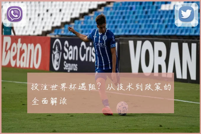 投注世界杯遇阻？从技术到政策的全面解读