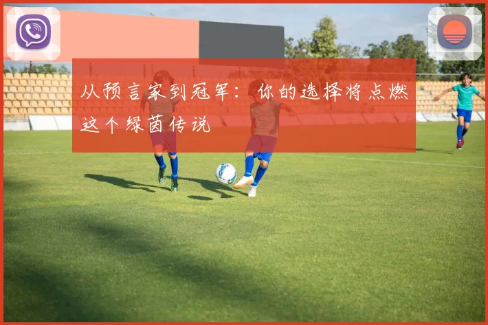 从预言家到冠军:你的选择将点燃这个绿茵传说
