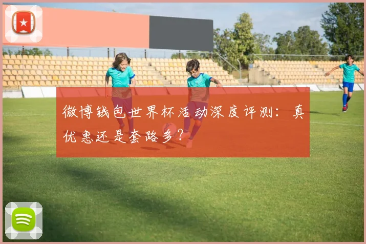 微博钱包世界杯活动深度评测：真优惠还是套路多？