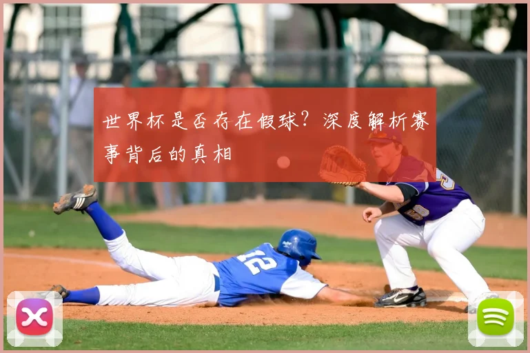 世界杯是否存在假球？深度解析赛事背后的真相