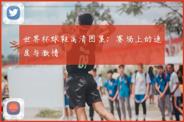 世界杯球鞋高清图集：赛场上的速度与激情