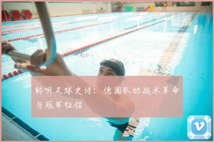聆听足球史诗：德国队的战术革命与冠军征程