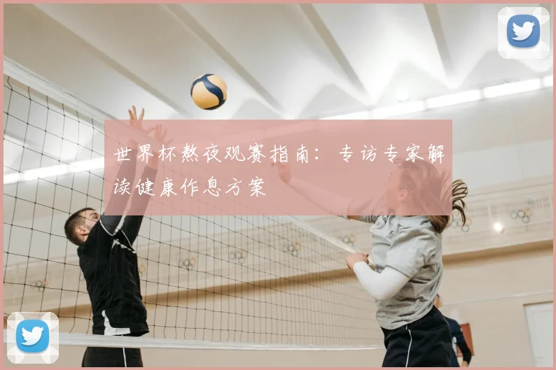 世界杯熬夜观赛指南：专访专家解读健康作息方案