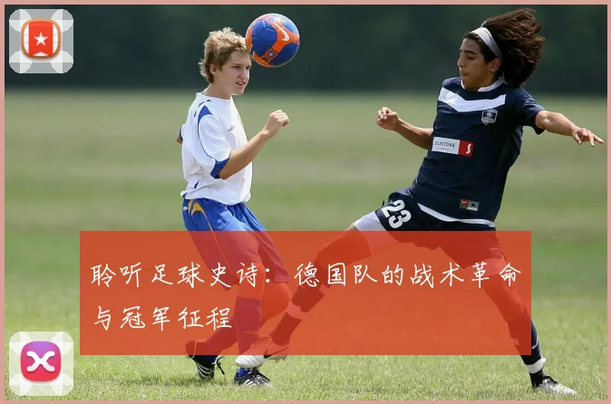 聆听足球史诗：德国队的战术革命与冠军征程