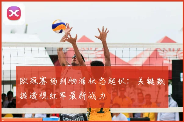 欧冠赛场利物浦状态起伏：关键数据透视红军最新战力