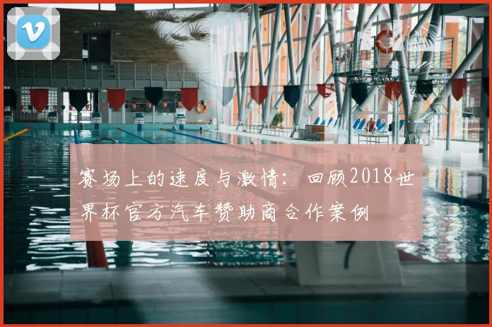 赛场上的速度与激情：回顾2018世界杯官方汽车赞助商合作案例
