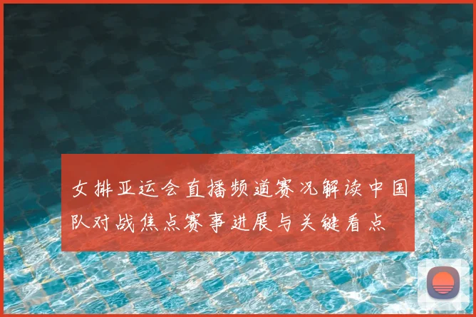 女排亚运会直播频道赛况解读中国队对战焦点赛事进展与关键看点
