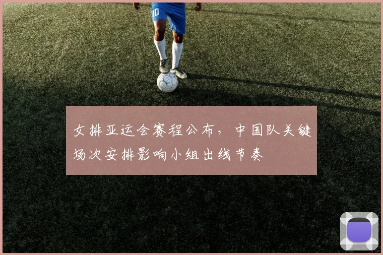 女排亚运会赛程公布，中国队关键场次安排影响小组出线节奏