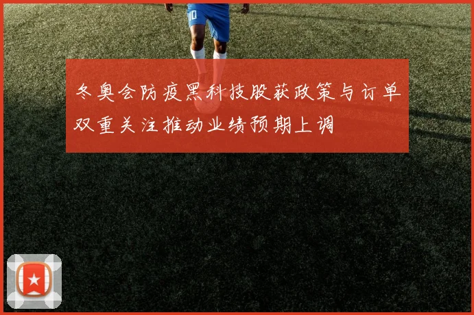 冬奥会防疫黑科技股获政策与订单双重关注推动业绩预期上调