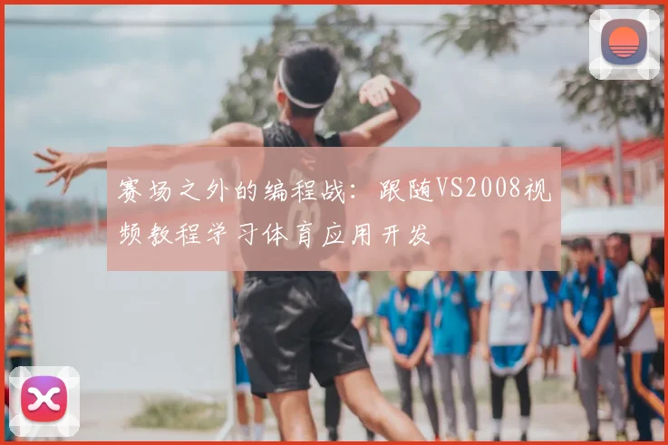 赛场之外的编程战：跟随VS2008视频教程学习体育应用开发